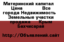 Материнский капитал  › Цена ­ 40 000 - Все города Недвижимость » Земельные участки продажа   . Крым,Бахчисарай